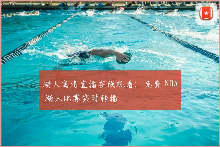 湖人高清直播在线观看：免费 NBA 湖人比赛实时转播