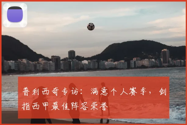 普利西奇专访：满意个人赛季，剑指西甲最佳阵容荣誉