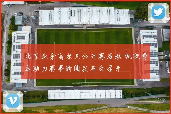 北京业余高尔夫公开赛启动 凯联资本助力赛事新闻发布会召开