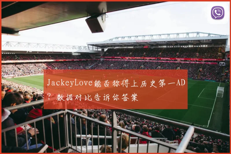 JackeyLove能否称得上历史第一AD？数据对比告诉你答案