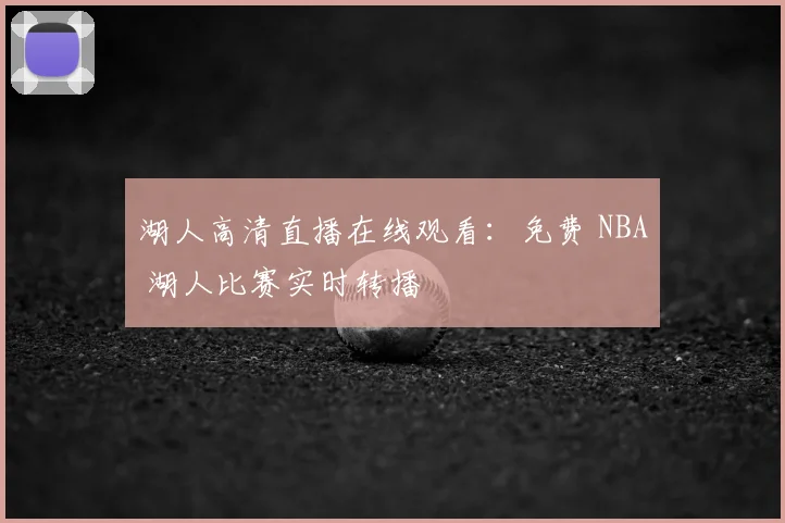 湖人高清直播在线观看：免费 NBA 湖人比赛实时转播