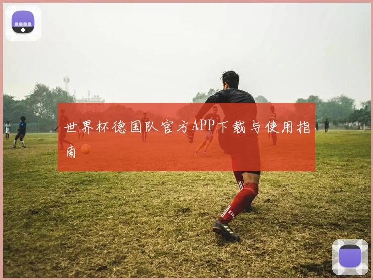 世界杯德国队官方APP下载与使用指南