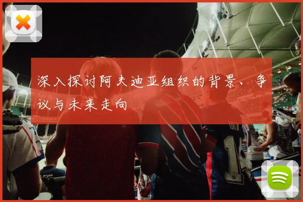 深入探讨阿夫迪亚组织的背景、争议与未来走向