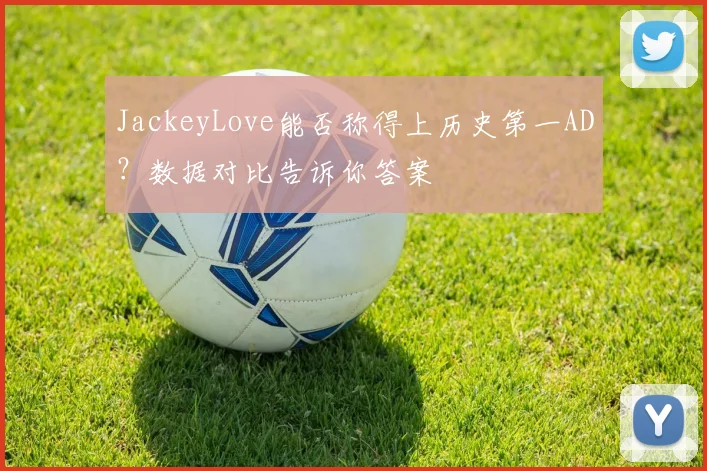 JackeyLove能否称得上历史第一AD？数据对比告诉你答案