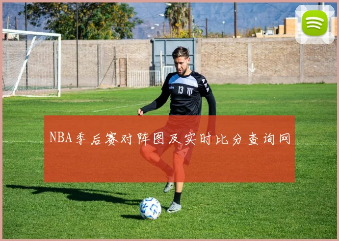 NBA季后赛对阵图及实时比分查询网