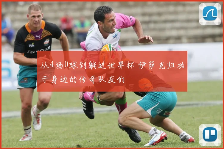 从4场0球到躺进世界杯 伊萨克归功于身边的传奇队友们
