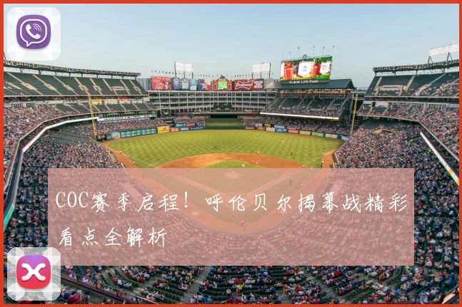 COC赛季启程！呼伦贝尔揭幕战精彩看点全解析