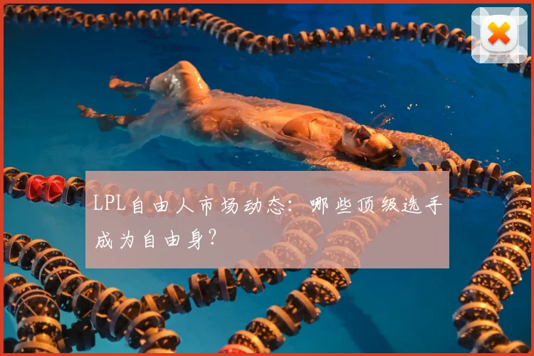 LPL自由人市场动态：哪些顶级选手成为自由身？
