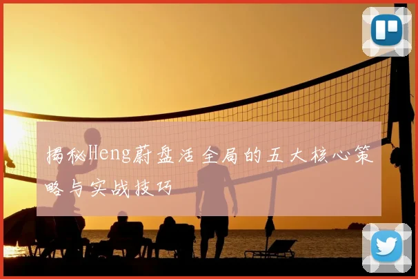 揭秘Heng蔚盘活全局的五大核心策略与实战技巧