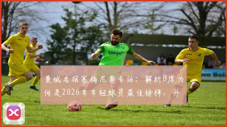 曼城名宿塞梅尼奥专访：解析B席为何是2026年年轻球员最佳榜样，并谈对阵阿森纳关键心态