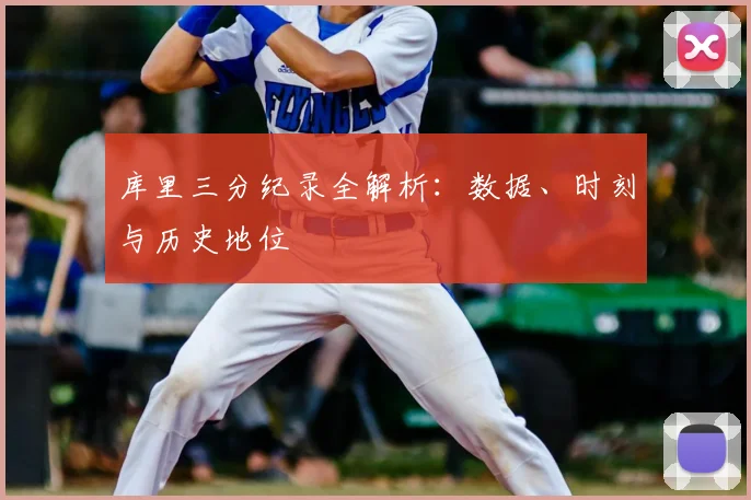 库里三分纪录全解析：数据、时刻与历史地位