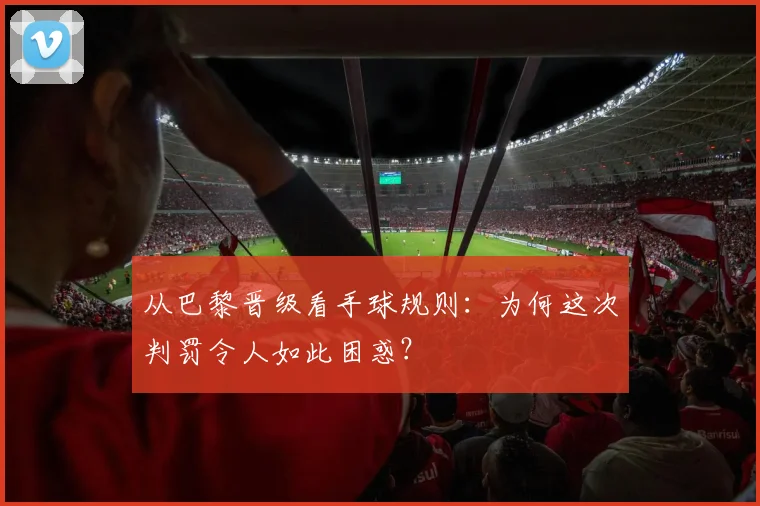 从巴黎晋级看手球规则：为何这次判罚令人如此困惑？