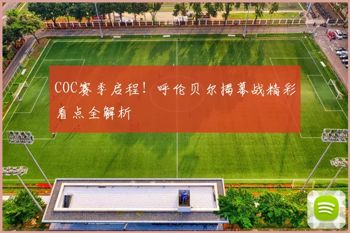 COC赛季启程！呼伦贝尔揭幕战精彩看点全解析
