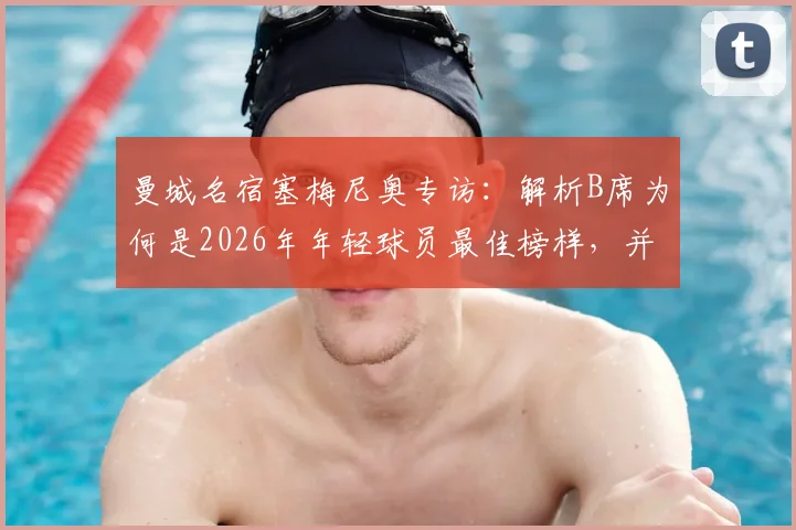 曼城名宿塞梅尼奥专访：解析B席为何是2026年年轻球员最佳榜样，并谈对阵阿森纳关键心态