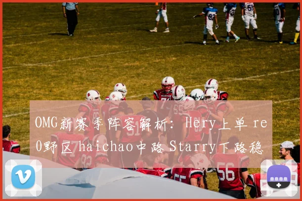 OMG新赛季阵容解析:Hery上单 re0野区 haichao中路 Starry下路稳如磐石