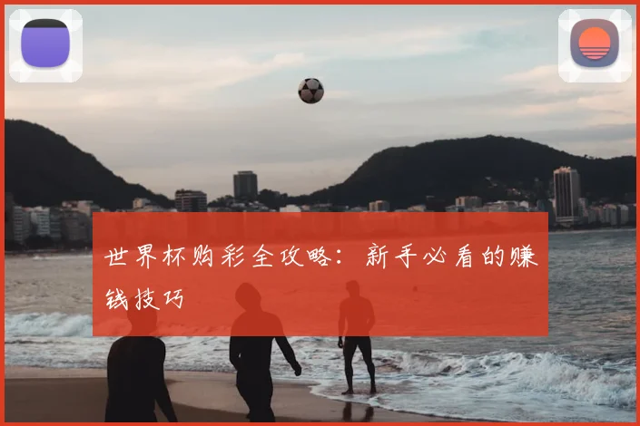 世界杯购彩全攻略：新手必看的赚钱技巧