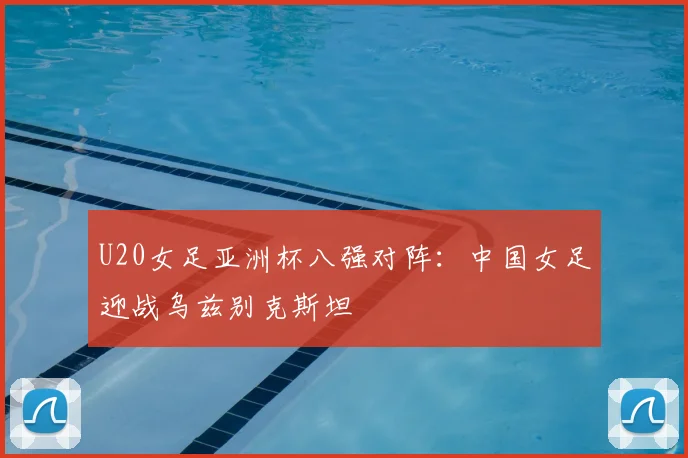 U20女足亚洲杯八强对阵：中国女足迎战乌兹别克斯坦