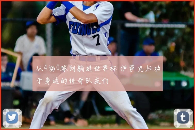 从4场0球到躺进世界杯 伊萨克归功于身边的传奇队友们