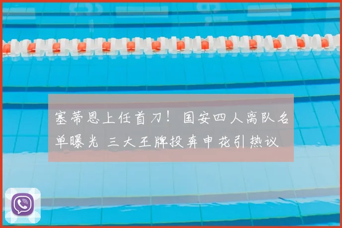 塞蒂恩上任首刀！国安四人离队名单曝光 三大王牌投奔申花引热议