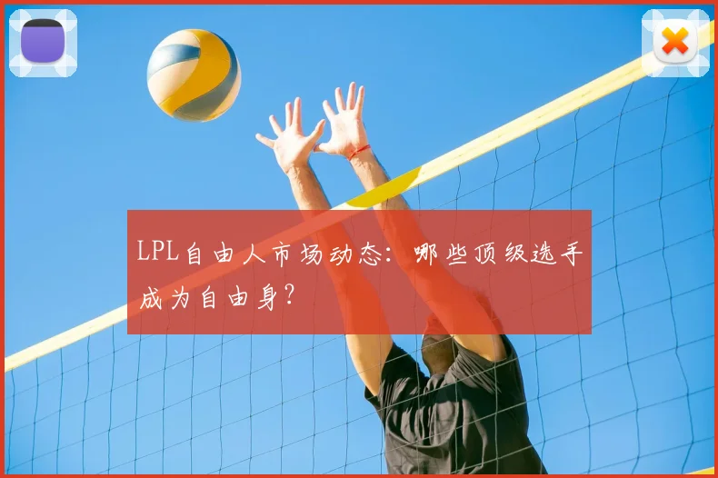 LPL自由人市场动态：哪些顶级选手成为自由身？